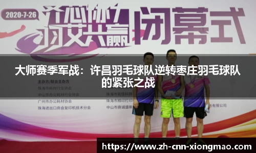 大师赛季军战:许昌羽毛球队逆转枣庄羽毛球队的紧张之战