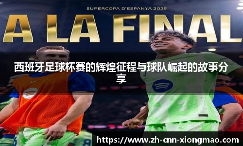 西班牙足球杯赛的辉煌征程与球队崛起的故事分享