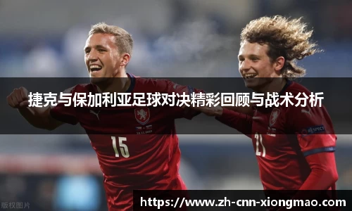 捷克与保加利亚足球对决精彩回顾与战术分析